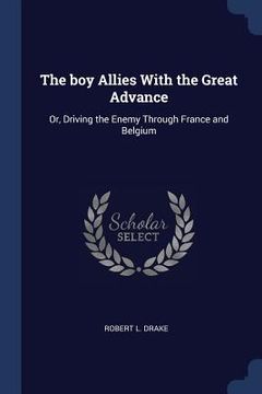 portada The boy Allies With the Great Advance: Or, Driving the Enemy Through France and Belgium (en Inglés)