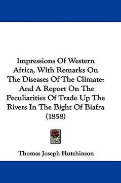 portada impressions of western africa, with remarks on the diseases of the climate: and a report on the peculiarities of trade up the rivers in the bight of b (en Inglés)