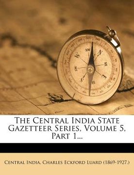 portada the central india state gazetteer series, volume 5, part 1...