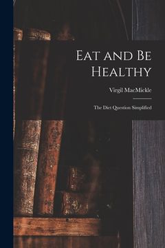 portada Eat and Be Healthy: the Diet Question Simplified (en Inglés)
