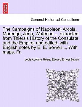 portada the campaigns of napoleon: arcola, marengo, jena, waterloo ... extracted from thiers's history of the consulate and the empire; and edited, with