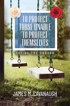 portada To Protect Those Unable To Protect Themselves: Saving The Unborn (en Inglés)