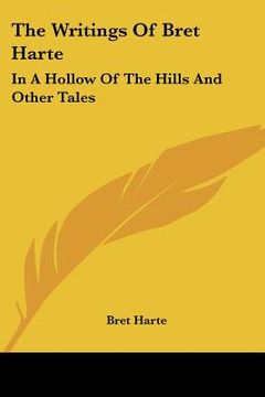 portada the writings of bret harte: in a hollow of the hills and other tales (en Inglés)