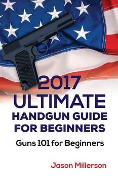 portada 2017 Ultimate Handgun Guide For Beginners: Guns 101 For Beginners (en Inglés)