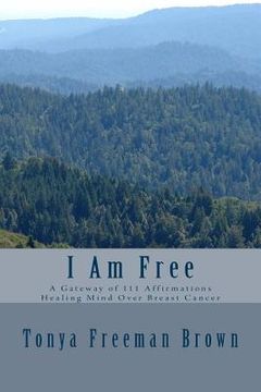 portada I Am Free: A gateway of 111 Affirmations Healing Mind over Breast Cancer (en Inglés)