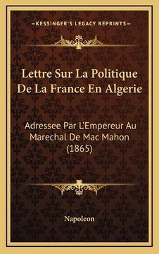 portada Lettre Sur La Politique De La France En Algerie: Adressee Par L'Empereur Au Marechal De Mac Mahon (1865) (en Francés)