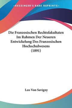 portada Die Franzosischen Rechtsfakultaten Im Rahmen Der Neueren Entwickelung Des Franzosischen Hochschulwesens (1891) (en Alemán)