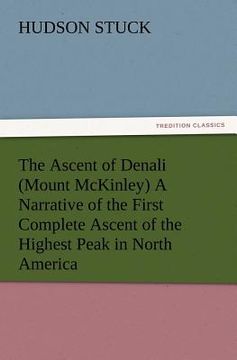 portada the ascent of denali (mount mckinley) a narrative of the first complete ascent of the highest peak in north america (en Inglés)