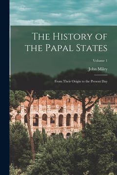 portada The History of the Papal States: From Their Origin to the Present Day; Volume 1 (en Inglés)
