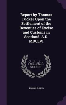 portada Report by Thomas Tucker Upon the Settlement of the Revenues of Excise and Customs in Scotland. A.D. MDCLVI (en Inglés)