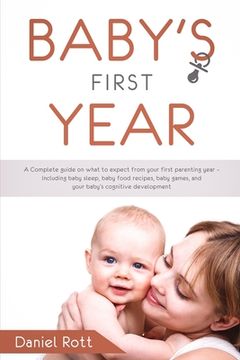 portada Baby's First Year: A Complete Guide on What to Expect From Your First Parenting Year - Including Baby Sleep, Baby Food Recipes, Baby Game (en Inglés)