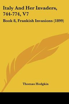 portada italy and her invaders, 744-774, v7: book 8, frankish invasions (1899) (en Inglés)