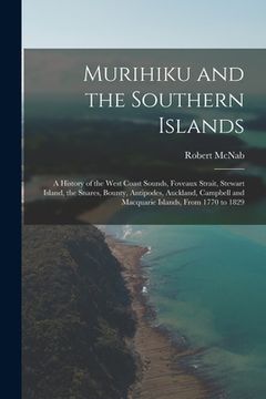 portada Murihiku and the Southern Islands: A History of the West Coast Sounds, Foveaux Strait, Stewart Island, the Snares, Bounty, Antipodes, Auckland, Campbe