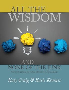portada All the Wisdom and None of the Junk: Secrets of Applying for College Admission and Scholarships (en Inglés)