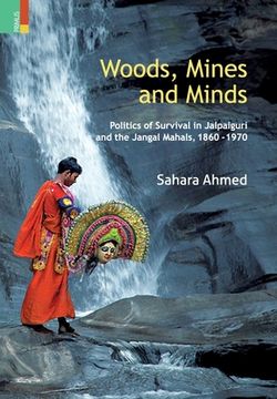 portada Woods, Mines and Minds: Politics of Jalpaiguri and the Jungle Mahals, 1860 - 1970 (en Inglés)
