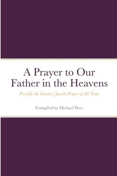 portada A Prayer to Our Father in the Heavens: Possibly the Greatest Jewish Prayer of All Time