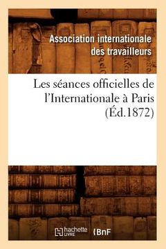 portada Les Séances Officielles de l'Internationale À Paris (Éd.1872) (in French)