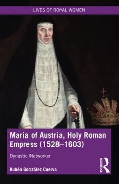 portada Maria of Austria, Holy Roman Empress (1528-1603): Dynastic Networker (Lives of Royal Women) (en Inglés)
