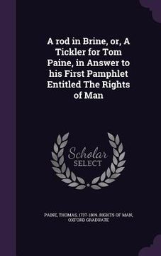 portada A rod in Brine, or, A Tickler for Tom Paine, in Answer to his First Pamphlet Entitled The Rights of Man (en Inglés)