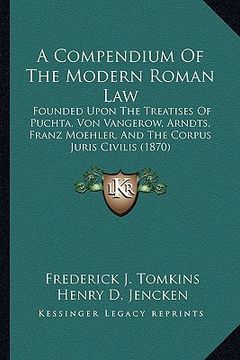 portada a compendium of the modern roman law: founded upon the treatises of puchta, von vangerow, arndts, franz moehler, and the corpus juris civilis (1870) (in English)
