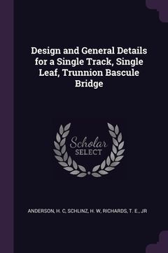 portada Design and General Details for a Single Track, Single Leaf, Trunnion Bascule Bridge (en Inglés)