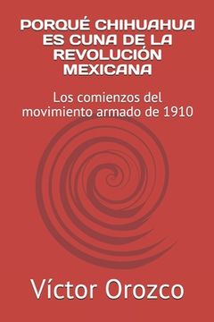 Porqué Chihuahua Es Cuna de la Revolución Mexicana: Los comienzos del movimiento armado de 1910