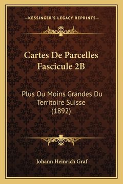 portada Cartes De Parcelles Fascicule 2B: Plus Ou Moins Grandes Du Territoire Suisse (1892) (in French)
