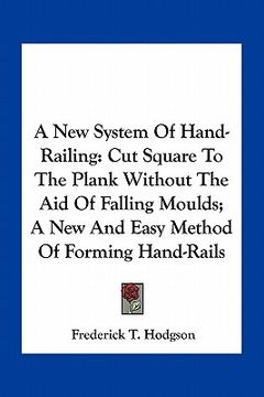 portada a new system of hand-railing: cut square to the plank without the aid of falling moulds; a new and easy method of forming hand-rails