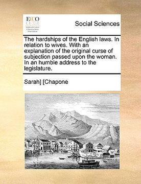 portada the hardships of the english laws. in relation to wives. with an explanation of the original curse of subjection passed upon the woman. in an humble a (en Inglés)