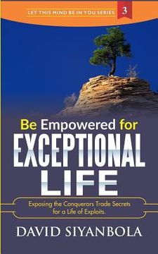 portada Be Empowered For Exceptional Life!: Exposing the Conquerors Trade Secrets for a Life of Exploits. (en Inglés)
