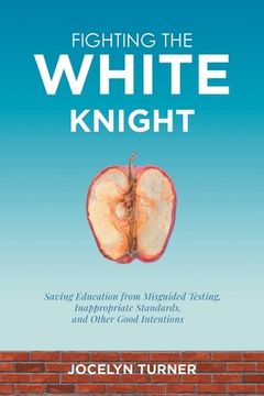 portada Fighting the White Knight: Saving Education from Misguided Testing, Inappropriate Standards, and Other Good Intentions
