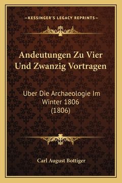 portada Andeutungen Zu Vier Und Zwanzig Vortragen: Uber Die Archaeologie Im Winter 1806 (1806) (en Alemán)