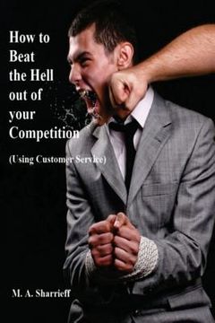 portada How to Beat the Hell out of your Competition: (Using Customer Service)