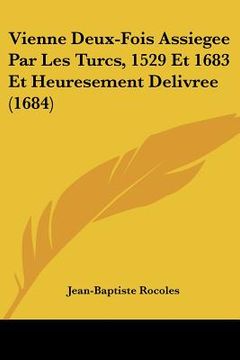 portada Vienne Deux-Fois Assiegee Par Les Turcs, 1529 Et 1683 Et Heuresement Delivree (1684) (in French)