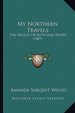 portada my northern travels: the results of faith and prayer (1887)