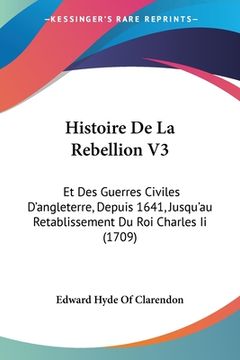 portada Histoire De La Rebellion V3: Et Des Guerres Civiles D'angleterre, Depuis 1641, Jusqu'au Retablissement Du Roi Charles Ii (1709) (en Francés)