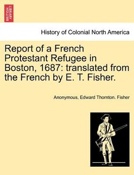 portada report of a french protestant refugee in boston, 1687: translated from the french by e. t. fisher. (en Inglés)