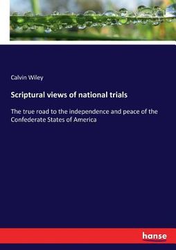 portada Scriptural views of national trials: The true road to the independence and peace of the Confederate States of America