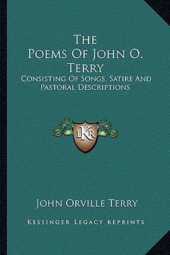 portada the poems of john o. terry: consisting of songs, satire and pastoral descriptions (en Inglés)