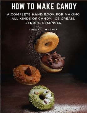 portada How To Make Candy: A Complete Hand Book For Making All Kinds Of Candy, Ice Cream, Syrups, Essences (in English)
