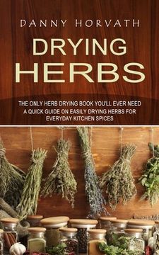 portada Drying Herbs: The Only Herb Drying Book You'll Ever Need (A Quick Guide on Easily Drying Herbs for Everyday Kitchen Spices) (en Inglés)