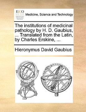 portada the institutions of medicinal pathology by h. d. gaubius, ... translated from the latin, by charles erskine, ... (en Inglés)