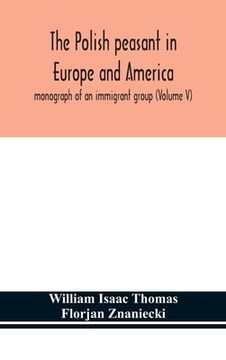 portada The Polish peasant in Europe and America; monograph of an immigrant group (Volume V) (en Inglés)