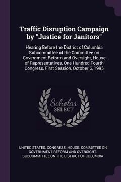 portada Traffic Disruption Campaign by "Justice for Janitors": Hearing Before the District of Columbia Subcommittee of the Committee on Government Reform and