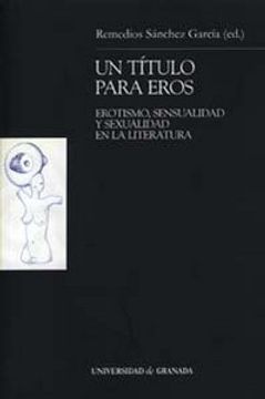 Un Titulo Para Eros: Erotismo, Sensualidad y Sexualidad en la lit Eratura