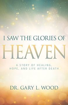 portada I Saw the Glories of Heaven: A Story of Healing, Hope, and Life After Death (en Inglés)