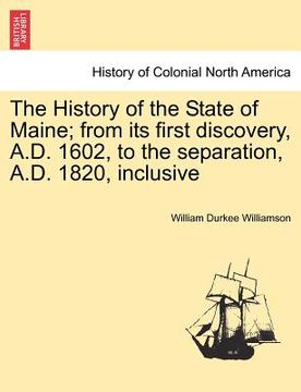 portada the history of the state of maine; from its first discovery, a.d. 1602, to the separation, a.d. 1820, inclusive (en Inglés)