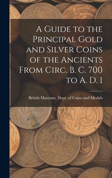 portada A Guide to the Principal Gold and Silver Coins of the Ancients From Circ. B. C. 700 to A. D. 1 (en Inglés)