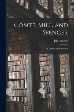 portada Comte, Mill, and Spencer: an Outline of Philosophy [microform] (en Inglés)