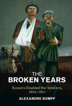 portada The Broken Years: Russia'S Disabled war Veterans, 1904–1921 (Studies in the Social and Cultural History of Modern Warfare) 